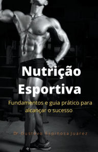 Title: Nutrição Esportiva fundamentos e guia prático para alcançar o sucesso, Author: Gustavo Espinosa Juarez