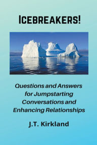 Title: Icebreakers! Questions For Jumpstarting Conversations and Enhancing Relationships., Author: J T Kirkland