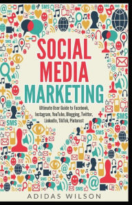 Title: Social Media Marketing - Ultimate User Guide to Facebook, Instagram, YouTube, Blogging, Twitter, LinkedIn, TikTok, Pinterest, Author: Adidas Wilson