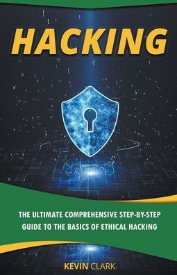Hacking: the Ultimate Comprehensive Step-By-Step Guide to Basics of Ethical Hacking