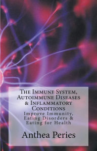 Title: The Immune System, Autoimmune Diseases & Inflammatory Conditions: Improve Immunity, Eating Disorders & Eating for Health, Author: Anthea Peries