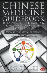 Title: Chinese Medicine Guidebook Essential Oils to Balance the Metal Element & Organ Meridians, Author: Kg Stiles