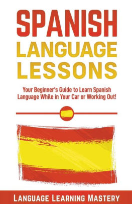 Spanish Language Lessons Your Beginner S Guide To Learn Spanish Language While In Your Car Or Working Out By Language Learning Mastery Paperback Barnes Noble