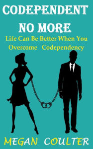 Title: Codependent No More: Life Can Be Better When You Overcome Codependency, Author: Megan Coulter