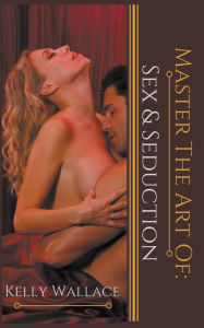 Title: Master the Art of: Sex and Seduction, Author: Kelly Wallace