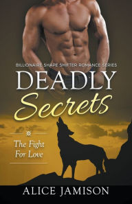 Title: Deadly Secrets The Fight for Love (Billionaire Shape-Shifter Romance Series Book 3), Author: Alice Jamison