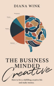 Title: The Business Minded Creative: How To Live A Fulfilling Creative Life And Make Money, Author: Diana Wink