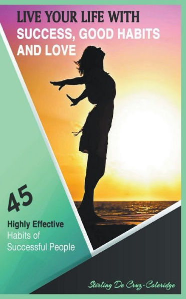 Live Your Life with Success, Good Habits and Love: 45 Highly Effective of Successful People