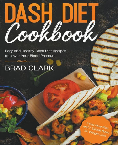 Dash Diet Cookbook: Easy and Healthy Recipes to Lower Your Blood Pressure. 7-Day Meal Plan 7 Simple Rules for Weight Loss