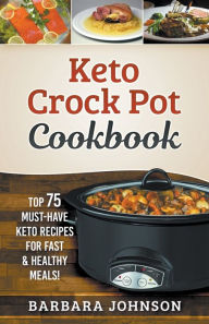 Title: Keto: Crock Pot Cookbook: Top 75 Must-Have Keto Recipes for Fast & Healthy Meals!, Author: Barbara Johnson