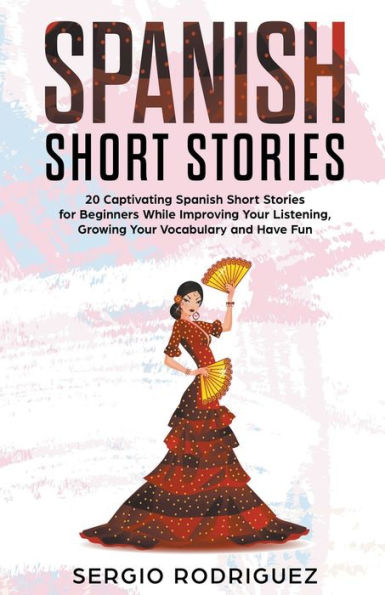 Spanish Short Stories: 20 Captivating Stories for Beginners While Improving Your Listening, Growing Vocabulary and Have Fun