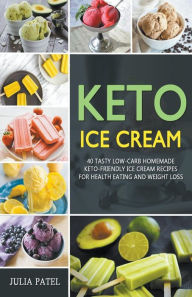 Title: Keto Ice Cream: 40 Tasty Low-Carb Homemade Keto-Friendly Ice Cream Recipes for Health Eating and Weight Loss, Author: Julia Patel