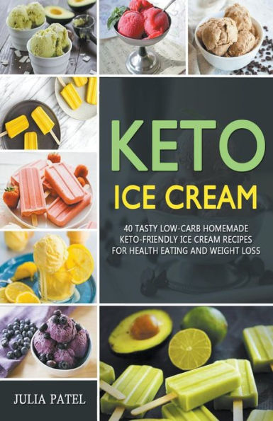Keto Ice Cream: 40 Tasty Low-Carb Homemade Keto-Friendly Cream Recipes for Health Eating and Weight Loss
