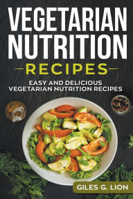 Title: Vegetarian Nutrition Recipes: Easy and Delicious Vegetarian Nutrition Recipes, Author: Giles G Lion