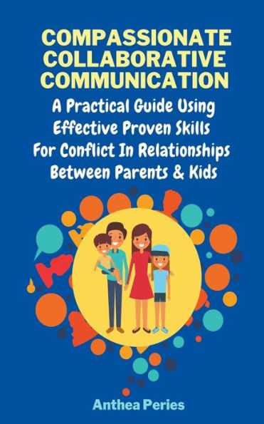 Compassionate Collaborative Communication: How To Communicate Peacefully A Nonviolent Way Practical Guide Using Effective Proven Skills For Conflict Relationships Between Parents & Kids
