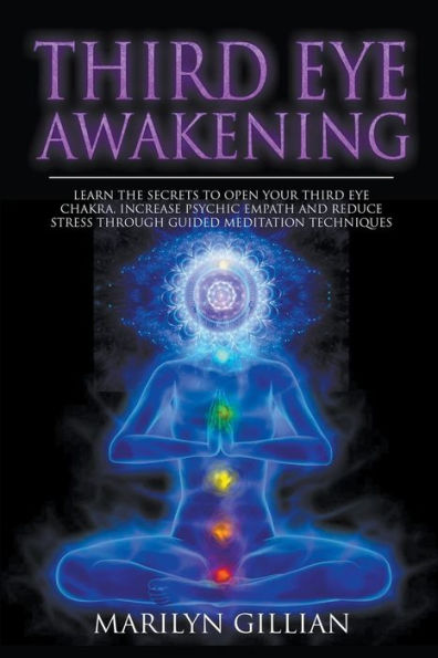 Third Eye Awakening: Learn the Secrets to Open Your Third Eye Chakra, Increase Psychic Empath and Reduce Stress Through Guided Meditation Techniques