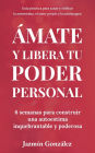 Ã¯Â¿Â½mate y libera tu poder personal: 6 semanas para construir una autoestima inquebrantable y poderosa