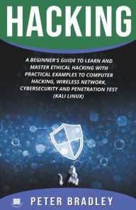 Title: Hacking: A Beginner's Guide to Learn and Master Ethical Hacking with Practical Examples to Computer, Hacking, Wireless Network, Cybersecurity and Penetration Test (Kali Linux), Author: Peter Bradley