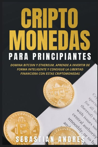 criptomonedas para principiantes: Domina Bitcoin y Ethereum. Aprende a invertir de forma inteligente consigue la libertad financiera con estas