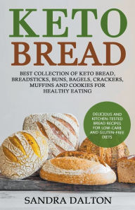 Title: Keto Bread: Delicious and Kitchen-Tested Bread Recipes for Low-Carb and Gluten-Free Diets. Best Collection of Keto Bread, Breadsticks, Buns, Bagels, Crackers, Muffins and Cookies for Healthy Eating, Author: Sandra Dalton