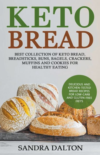 Keto Bread: Delicious and Kitchen-Tested Bread Recipes for Low-Carb Gluten-Free Diets. Best Collection of Bread, Breadsticks, Buns, Bagels, Crackers, Muffins Cookies Healthy Eating