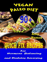 Title: Vegan Paleo Diet: 90+ Quick-Fix Recipes For Hormone Balancing And Diabetes Reversing, Author: Amy Ramos