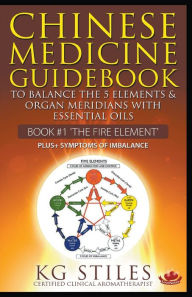 Title: Chinese Medicine Guidebook Essential Oils to Balance the Fire Element & Organ Meridians, Author: Kg Stiles