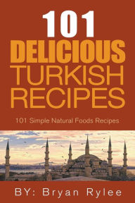 Title: The Spirit of Turkey - 101 Simple and Delicious Turkish Recipes for the Entire Family, Author: Bryan Rylee