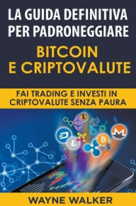 Title: La Guida Definitiva Per Padroneggiare Bitcoin E Criptovalute, Author: Wayne Walker