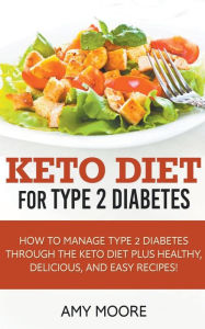 Title: Keto Diet for Type 2 Diabetes, How to Manage Type 2 Diabetes Through the Keto Diet Plus Healthy, Delicious, and Easy Recipes!, Author: Amy Moore