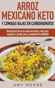 Title: Arroz mexicano keto y comidas bajas en carbohidratos: Receta fácil de arroz mexicano keto y más para ayudarte a perder peso y mantenerte saludable, Author: Amy Moore
