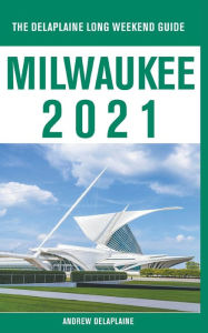 Title: Milwaukee - The Delaplaine 2021 Long Weekend Guide, Author: Andrew Delaplaine