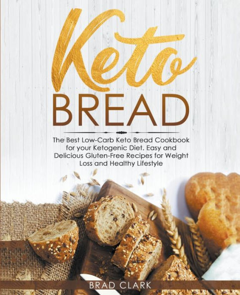 Keto Bread: The Best Low-Carb Bread Cookbook for your Ketogenic Diet - Easy and Quick Gluten-Free Recipes Weight Loss a Healthy Lifestyle