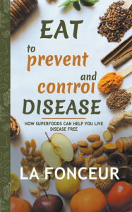 Title: Eat to Prevent and Control Disease: How Superfoods Can Help You Live Disease Free, Author: La Fonceur