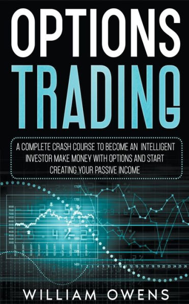 Options Trading: A Complete Crash Course to Become an Intelligent Investor - Make Money with and Start Creating Your Passive Income