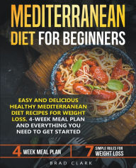 Title: Mediterranean Diet for Beginners: Easy and Delicious Healthy Mediterranean Diet Recipes for Weight Loss. 4-Week Meal Plan. Everything you Need to Get Started, Author: Brad Clark