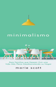 Title: Minimalismo: Para Familias que Desean Vivir una Vida Más Plena Desabarrotando su Hogar, Author: Marie Scott