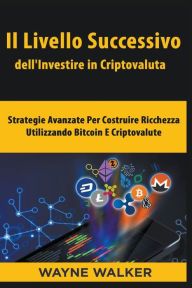 Title: Il Livello Successivo dell'Investire in Criptovaluta, Author: Wayne Walker