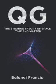 Title: Qg: The strange theory of Space, Time and Matter, Author: Balungi Francis
