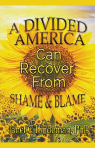 Title: A Divided America Can Recover From Shame & Blame, Author: Janet C Lindeman PhD