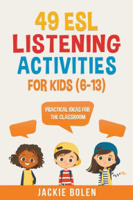 Title: 49 ESL Listening Activities for Kids (6-13): Practical Ideas for the Classroom, Author: Jackie Bolen