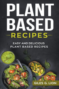 Title: Plant Based Recipes: Easy and Delicious Plant Based Recipes, Author: Giles G Lion