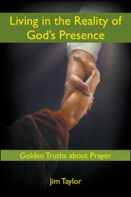 Title: Living in the Reality of God's Presence: Golden Truths About Prayer, Author: Jim Taylor