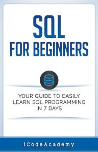 Title: SQL: For Beginners: Your Guide To Easily Learn SQL Programming in 7 Days, Author: I Code Academy