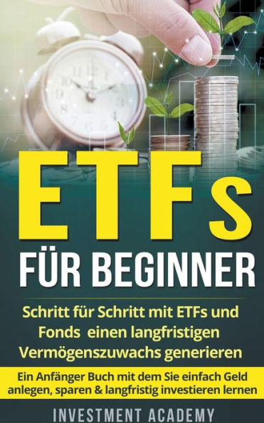 ETFs fÃ¯Â¿Â½r Beginner: Schritt mit ETF und Fonds einen langfristigen VermÃ¯Â¿Â½genszuwachs generieren - Ein AnfÃ¯Â¿Â½nger Buch dem Sie einfach Geld anlegen, sparen & langfristig investieren lernen