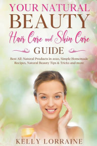 Title: Your Natural Beauty Hair Care and Skin Care Guide: Best All-Natural Products in 2020, Simple Homemade Recipes, Natural Beauty Tips & Tricks and more, Author: Kelly Lorraine