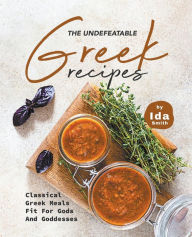 Title: The Undefeatable Greek Recipes: Classical Greek Meals Fit for Gods And Goddesses, Author: Ida Smith