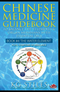 Title: Chinese Medicine Guidebook Essential Oils to Balance the Water Element & Organ Meridians, Author: Kg Stiles