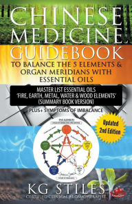 Title: Chinese Medicine Guidebook Balance the 5 Elements & Organ Meridians with Essential Oils (Summary Book Version), Author: Kg Stiles