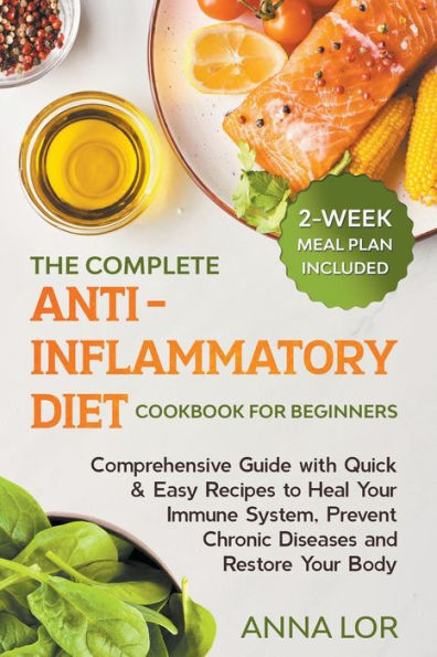 The Complete Anti-Inflammatory Diet Cookbook for Beginners: Comprehensive Guide with Quick & Easy Recipes to Heal Your Immune System, Prevent Chronic Diseases and Restore Your Body 2-Week Meal Plan